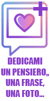 DEDICAMI UN PENSIERO,UNA FRASE,UNA FOTO...